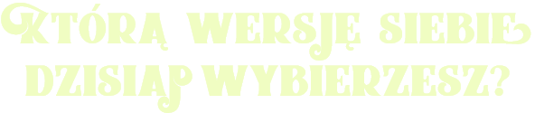 Którą wersję siebie dzisiaj wybierzesz.png